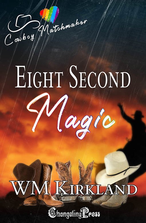 A book cover with an orange sunset fading to black at the top and bottom in front of which are three sets of Cowboy Boots and the silhouette of a bull rider. The title is Eight Second Magic. The series is Cowboy Matchmaker (logo a cowboy hat outline and a rainbow heart) and the author is WM Kirkland. The Changeling Press logo is at the bottom.